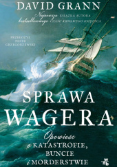 Okładka książki Sprawa Wagera. Opowieść o katastrofie, buncie i morderstwie David Grann