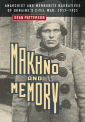Okładka książki Makhno and Memory: Anarchist and Mennonite Narratives of Ukraine's Civil War, 1917–1921 Sean Patterson