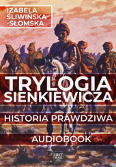 Okładka książki Trylogia Sienkiewicza. Historia prawdziwa Izabela Śliwińska-Słomska