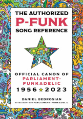 Okładka książki The Authorized P-Funk Song Reference: Official Canon of Parliament-Funkadelic, 1956-2023 Daniel Bedrosian