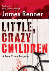 Okładka książki Little, Crazy Children: A True Crime Tragedy of Lost Innocence James Renner