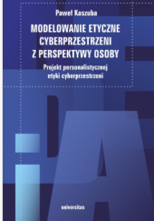 Okładka książki Modelowanie etyczne cyberprzestrzeni z perspektywy osoby. Projekt personalistycznej etyki cyberprzestrzeni Paweł Kaszuba