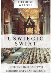 Okładka książki Uświęcić świat. Istotne dziedzictwo Soboru Watykańskiego II George Weigel