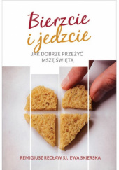 Okładka książki Bierzcie i jedzcie. Jak dobrze przeżyć Mszę świętą Remigiusz Recław SJ, Ewa Skierska