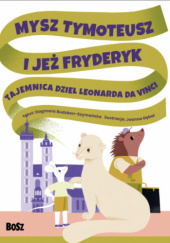 Okładka książki Mysz Tymoteusz i jeż Fryderyk. Tajemnica dzieł Leonarda da Vinci Dagmara Budzbon-Szymańska