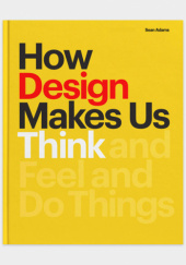 Okładka książki How Design Makes Us Think: And Feel and Do Things Sean Adams