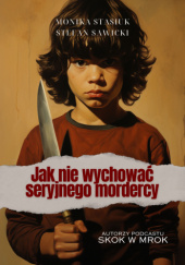 Okładka książki Jak nie wychować seryjnego mordercy Stefan Sawicki, Monika Stasiuk