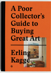 Okładka książki A Poor Collector's Guide to Buying Great Art Erling Kagge