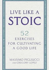 Okładka książki Live like a stoic. 52 exercises for cultivating a good live Massimo Pigliucci