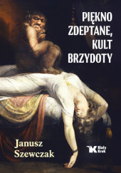 Okładka książki Piękno zdeptane, kult brzydoty Janusz Szewczak
