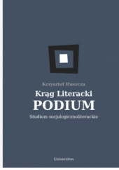 Okładka książki Krąg Literacki PODIUM. Studium socjologicznoliterackie Krzysztof Huszcza