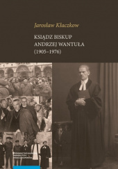 Okładka książki Ksiądz biskup Andrzej Wantuła (1905–1976) Jarosław Kłaczkow