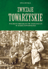 Okładka książki Zwyczaje towarzyskie polskich mieszkańców Bydgoszczy w II Rzeczypospolitej Ewa Rynka
