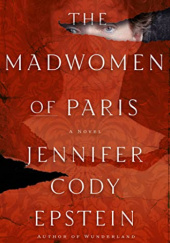 Okładka książki The Madwomen of Paris Jennifer Cody Epstein