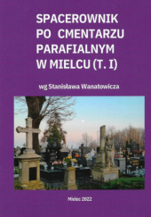 Okładka książki Spacerownik po Cmentarzu Parafialnym w Mielcu (t. 1) Stanisław Wanatowicz