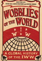Okładka książki Wobblies of the World: A Global History of the IWW Peter Cole, David Struthers, Kenyon Zimmer