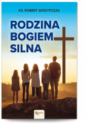 Okładka książki Rodzina Bogiem silna Robert Skrzypczak