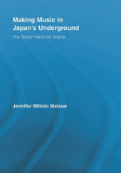 Okładka książki Making Music in Japan’s Underground. The Tokyo Hardcore Scene Jennifer Matsue