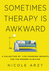 Okładka książki Sometimes Therapy Is Awkward. A Collection of life-changing insights for the modern clinician Nicole Arzt