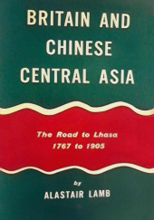 Okładka książki Britain and Chinese Central Asia: The Road to Lhasa 1767-1905 Alastair Lamb