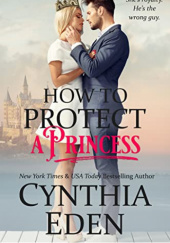 Okładka książki How To Protect A Princess Cynthia Eden