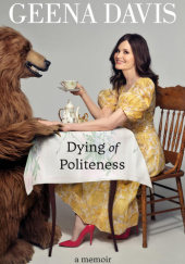 Okładka książki Dying of Politeness: A Memoir Geena Davis