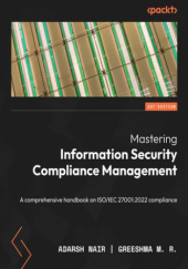 Okładka książki Mastering Information Security Compliance Management. A comprehensive handbook on ISO/IEC 27001:2022 compliance M. R. Greeshma, Adarash Nair