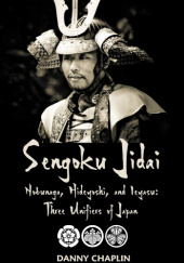 Okładka książki Sengoku Jidai. Nobunaga, Hideyoshi, and Ieyasu: Three Unifiers of Japan Danny Chaplin