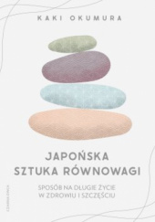 Okładka książki Japońska sztuka równowagi. Sposób na długie życie w zdrowiu i szczęściu Kaki Okumura