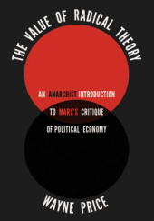 Okładka książki The Value of Radical Theory: An Anarchist Introduction to Marx’s Critique of Political Economy Wayne Price