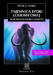 Okładka książki Tajemnica epoki lodowcowej. Dlaczego wymarły mamuty Peter D. Ward