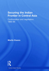 Okładka książki Securing the Indian Frontier in Central Asia: Confrontation and Negotiation, 1865-95 Martin Ewans
