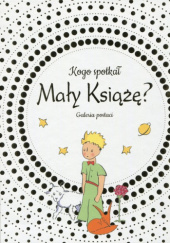 Okładka książki Kogo spotkał Mały Książe? Galeria postaci autora praca zbiorowa, 9788327444523