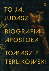 Okładka książki To ja, Judasz. Biografia apostoła Tomasz P. Terlikowski