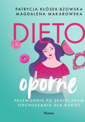 Okładka książki Dietooporne. Kobiecy przewodnik po skutecznym odchudzaniu Patrycja Kłósek-Bzowska, Magdalena Makarowska