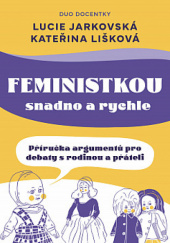 Okładka książki Feministkou snadno a rychle: Příručka argumentů pro debaty s rodinou a přáteli Lucie Jarkovská, Kateřina Kateřina