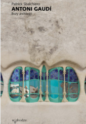 Okładka książki Antoni Gaudí: Boży architekt Patrick Sbalchiero
