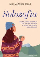 Okładka książki Solozofia. Sztuka, która pozwala czuć się spełnionym i cieszyć się życiem w pojedynkę Nika Vázquez Seguí