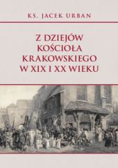 Okładka książki Z dziejów Kościoła krakowskiego w XIX i XX wieku Jacek Urban