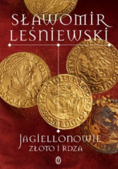 Okładka książki Jagiellonowie. Złoto i rdza Sławomir Leśniewski