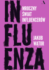 Okładka książki Influenza. Mroczny świat influencerów Jakub Wątor