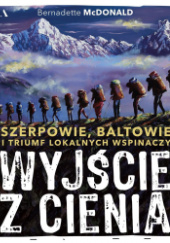 Okładka książki Wyjście z cienia. Szerpowie, Baltowie i triumf lokalnych wspinaczy Bernadette McDonald