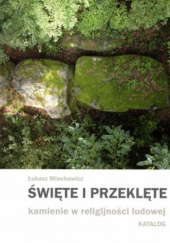 Okładka książki Święte i przeklęte. Kamienie w religijności ludowej. Katalog Łukasz Miechowicz