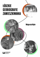Okładka książki Łódzkie geobiografie zamieszkiwania Małgorzata Rejter