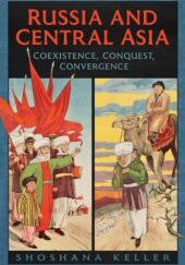 Okładka książki Russia and Central Asia: Coexistence, Conquest, Convergence Shoshana Keller