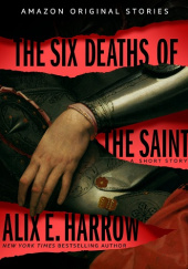 Okładka książki The Six Deaths of the Saint Alix E. Harrow