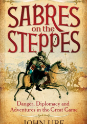 Okładka książki Sabres on the Steppes: Danger, Diplomacy and Adventure in the Great Game John Ure