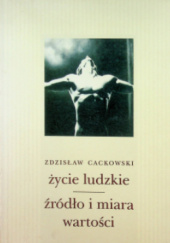 Okładka książki Życie ludzkie : źródło i miara wartości Zdzisław Cackowski