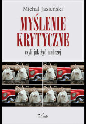 Okładka książki Myślenie krytyczne, czyli jak żyć mądrzej Michał Jasieński
