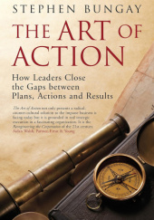 Okładka książki The Art of Action: How Leaders Close the Gaps between Plans, Actions and Results Stephen Bungay